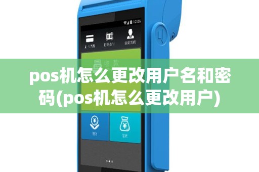 pos机怎么更改用户名和密码(pos机怎么更改用户)