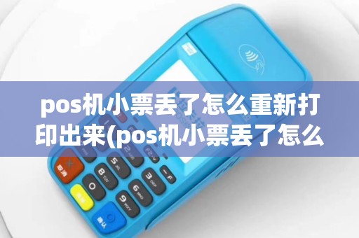 pos机小票丢了怎么重新打印出来(pos机小票丢了怎么重新打印)