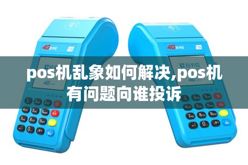 pos机乱象如何解决,pos机有问题向谁投诉