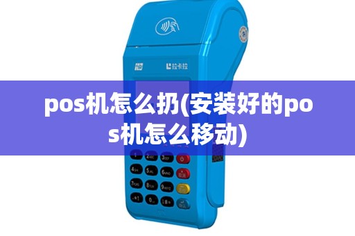pos机怎么扔(安装好的pos机怎么移动)