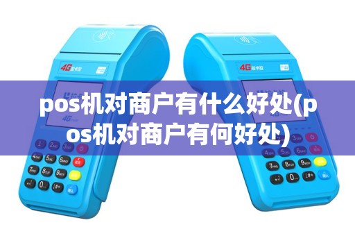 pos机对商户有什么好处(pos机对商户有何好处)