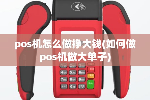 pos机怎么做挣大钱(如何做pos机做大单子)
