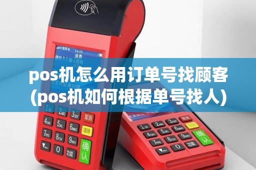 pos机怎么用订单号找顾客(pos机如何根据单号找人)