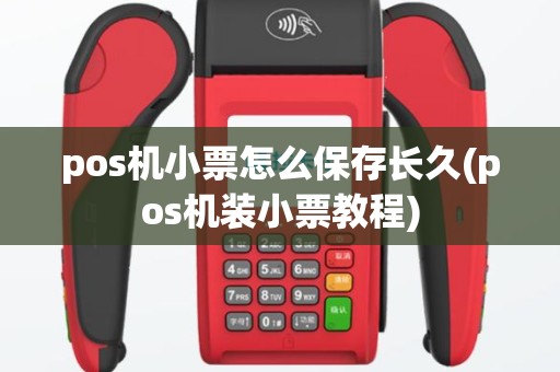 pos机小票怎么保存长久(pos机装小票教程)