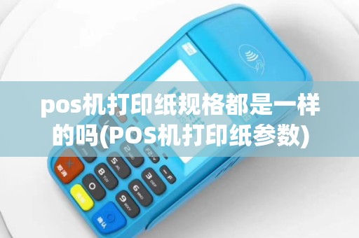 pos机打印纸规格都是一样的吗(POS机打印纸参数)