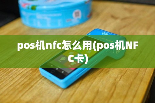 pos机nfc怎么用(pos机NFC卡)