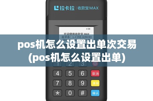 pos机怎么设置出单次交易(pos机怎么设置出单)