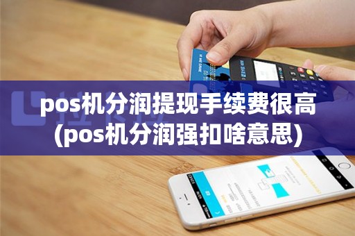 pos机分润提现手续费很高(pos机分润强扣啥意思)