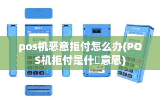 pos机恶意拒付怎么办(POS机拒付是什麼意思)