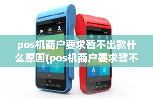 pos机商户要求暂不出款什么原因(pos机商户要求暂不出款)