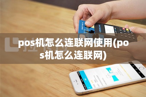pos机怎么连联网使用(pos机怎么连联网)