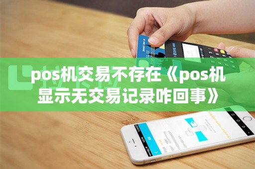 pos机交易不存在《pos机显示无交易记录咋回事》
