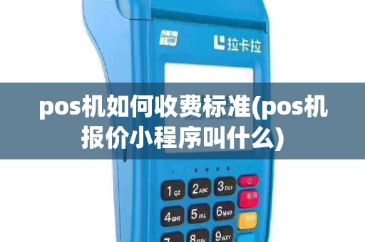 pos机如何收费标准(pos机报价小程序叫什么)