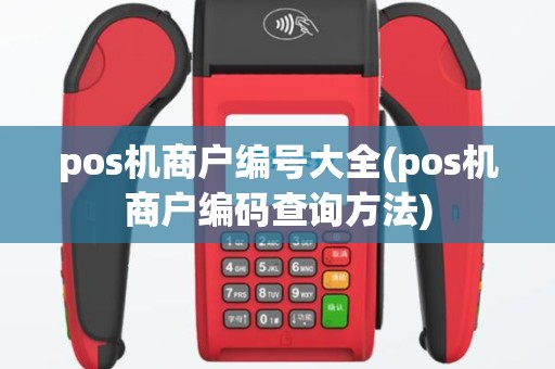 pos机商户编号大全(pos机商户编码查询方法)