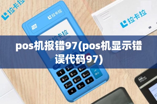 pos机报错97(pos机显示错误代码97)