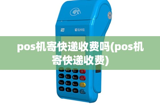 pos机寄快递收费吗(pos机寄快递收费)