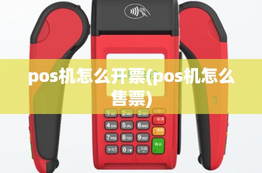 pos机怎么开票(pos机怎么售票)