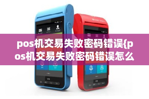 pos机交易失败密码错误{pos机交易失败密码错误怎么办}