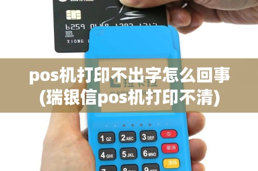 pos机打印不出字怎么回事(瑞银信pos机打印不清)
