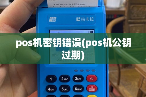 pos机密钥错误(pos机公钥过期)