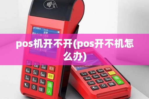 pos机开不开(pos开不机怎么办)