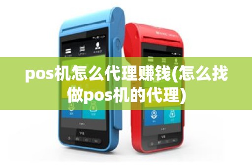 pos机怎么代理赚钱(怎么找做pos机的代理)