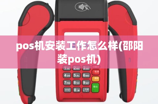 pos机安装工作怎么样(邵阳装pos机)