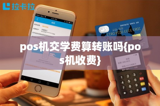 pos机交学费算转账吗{pos机收费}