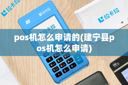 pos机怎么申请的(建宁县pos机怎么申请)