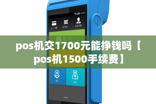 pos机交1700元能挣钱吗【pos机1500手续费】