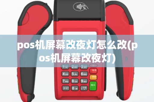 pos机屏幕改夜灯怎么改(pos机屏幕改夜灯)
