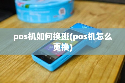 pos机如何换班(pos机怎么更换)