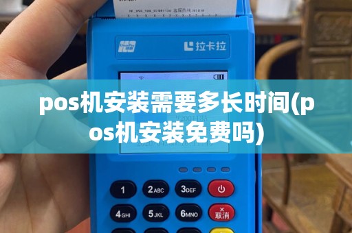 pos机安装需要多长时间(pos机安装免费吗)