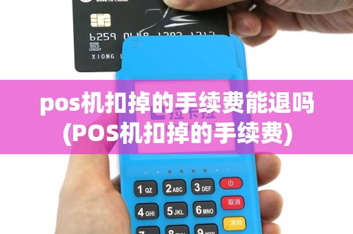 pos机扣掉的手续费能退吗(POS机扣掉的手续费)