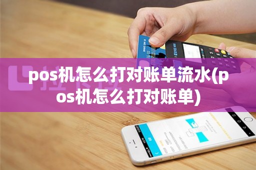 pos机怎么打对账单流水(pos机怎么打对账单)