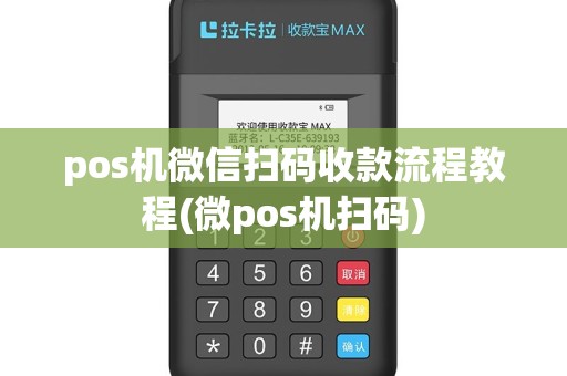 pos机微信扫码收款流程教程(微pos机扫码)