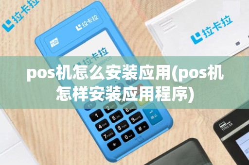pos机怎么安装应用(pos机怎样安装应用程序)