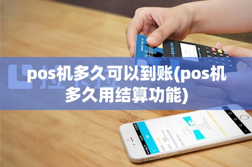 pos机多久可以到账(pos机多久用结算功能)