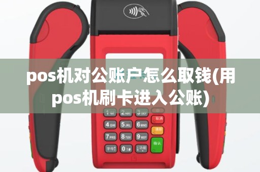 pos机对公账户怎么取钱(用pos机刷卡进入公账)