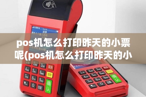 pos机怎么打印昨天的小票呢(pos机怎么打印昨天的小票)