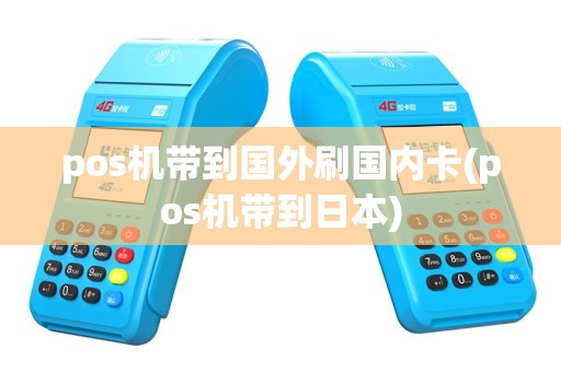 pos机带到国外刷国内卡(pos机带到日本)