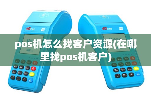 pos机怎么找客户资源(在哪里找pos机客户)
