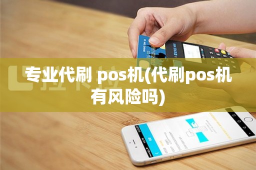 专业代刷 pos机(代刷pos机有风险吗)