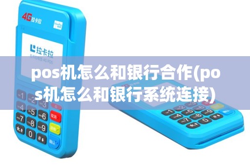pos机怎么和银行合作(pos机怎么和银行系统连接)