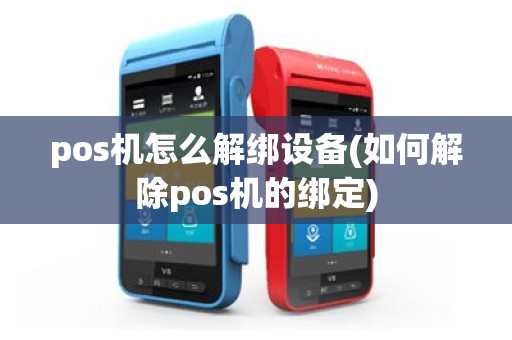 pos机怎么解绑设备(如何解除pos机的绑定)