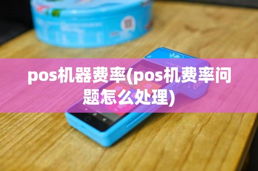 pos机器费率(pos机费率问题怎么处理)