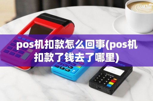 pos机扣款怎么回事(pos机扣款了钱去了哪里)