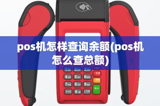 pos机怎样查询余额(pos机怎么查总额)