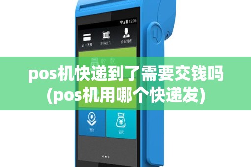 pos机快递到了需要交钱吗(pos机用哪个快递发)