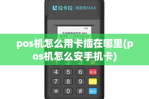 pos机怎么用卡插在哪里(pos机怎么安手机卡)